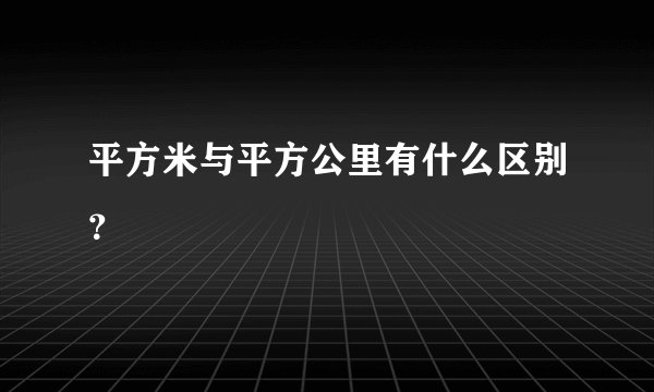平方米与平方公里有什么区别?