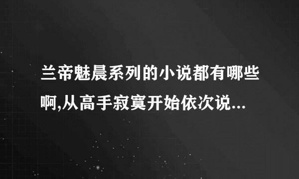 兰帝魅晨系列的小说都有哪些啊,从高手寂寞开始依次说下啊,顺序...