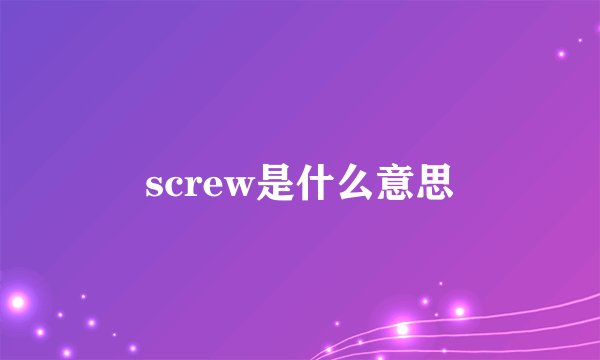 screw是什么意思