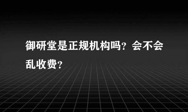 御研堂是正规机构吗？会不会乱收费？
