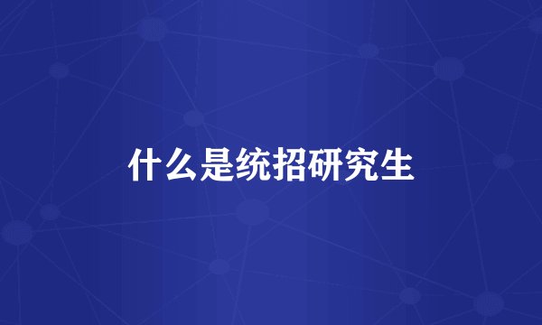 什么是统招研究生