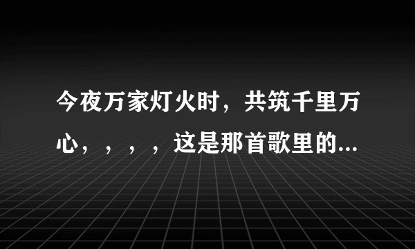 今夜万家灯火时，共筑千里万心，，，，这是那首歌里的歌词？？？谢谢