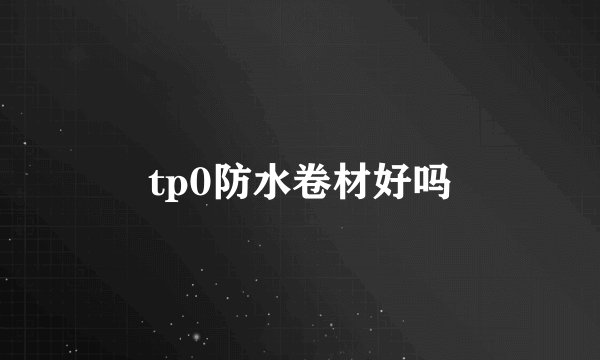 tp0防水卷材好吗