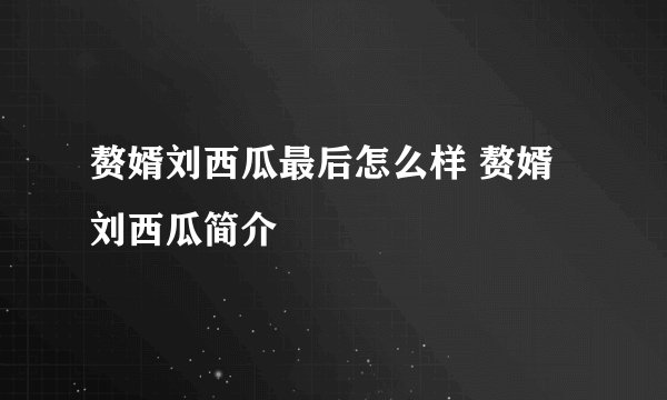 赘婿刘西瓜最后怎么样 赘婿刘西瓜简介