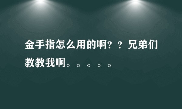 金手指怎么用的啊？？兄弟们教教我啊。。。。。