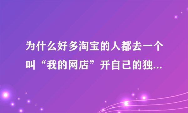 为什么好多淘宝的人都去一个叫“我的网店”开自己的独立网店啊?