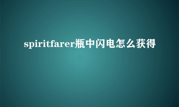 spiritfarer瓶中闪电怎么获得