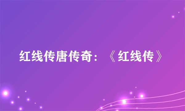 红线传唐传奇：《红线传》