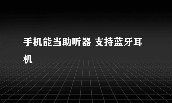 手机能当助听器 支持蓝牙耳机