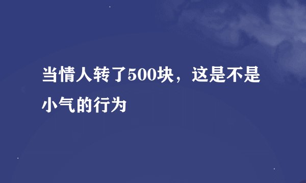当情人转了500块，这是不是小气的行为