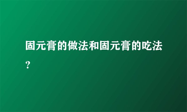固元膏的做法和固元膏的吃法？