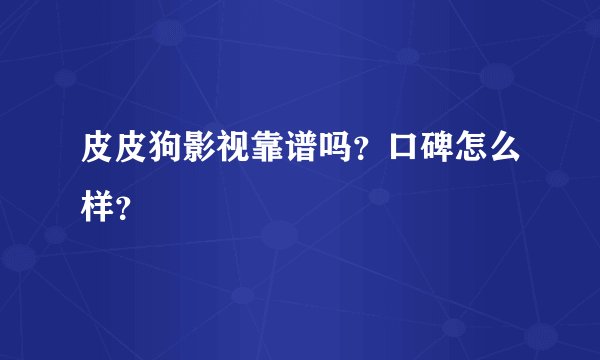 皮皮狗影视靠谱吗?口碑怎么样?