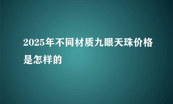 2025年不同材质九眼天珠价格是怎样的