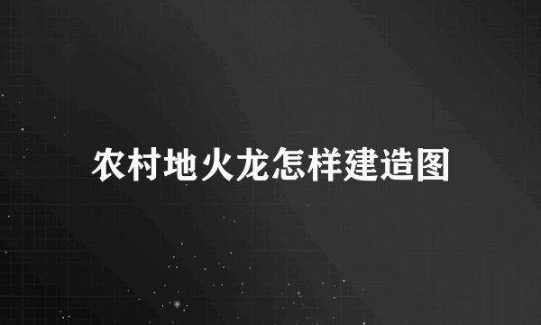 农村地火龙怎样建造图