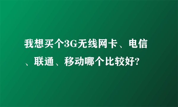 我想买个3G无线网卡、电信、联通、移动哪个比较好?