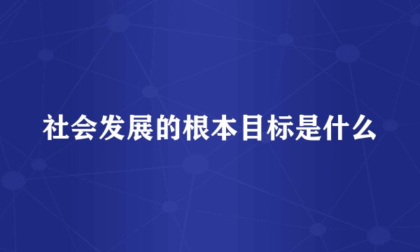 社会发展的根本目标是什么