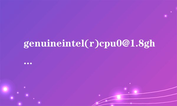 genuineintel(r)cpu0@1.8ghz这个cpu有谁知道吗