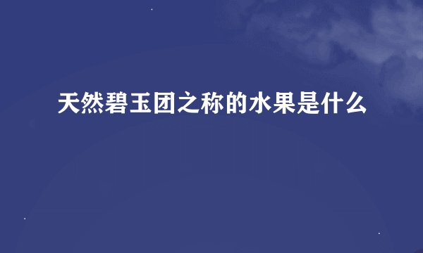 天然碧玉团之称的水果是什么