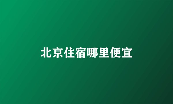 北京住宿哪里便宜