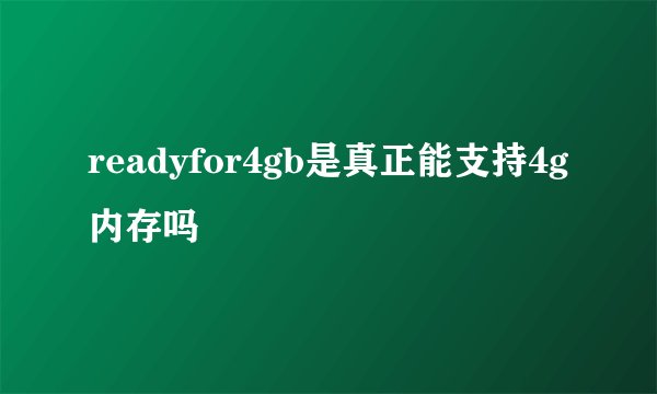 readyfor4gb是真正能支持4g内存吗