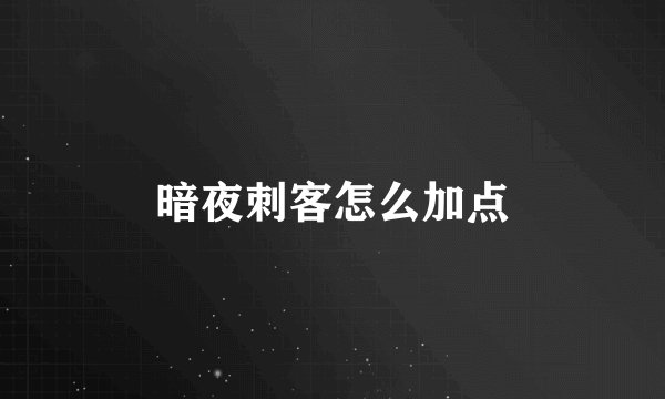 暗夜刺客怎么加点