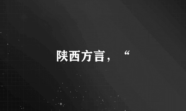 陕西方言，“