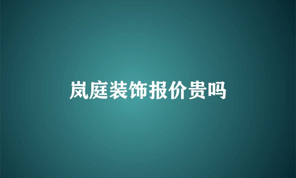 岚庭装饰报价贵吗
