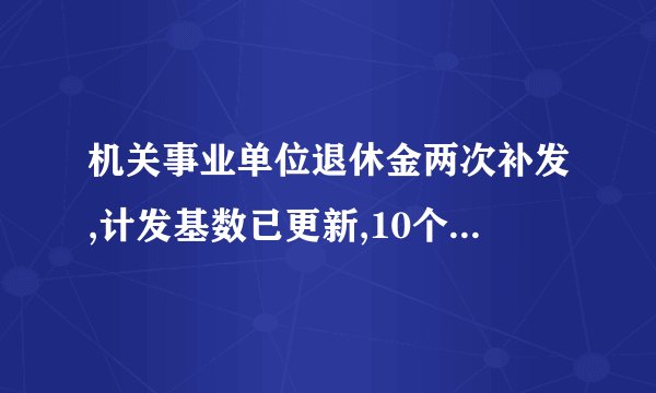 机关事业单位退休金两次补发,计发基数已更新,10个月补多少一算就明白