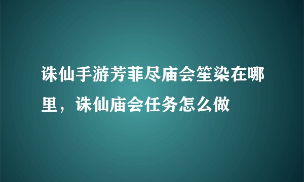 诛仙手游芳菲尽庙会笙染在哪里,诛仙庙会任务怎么做