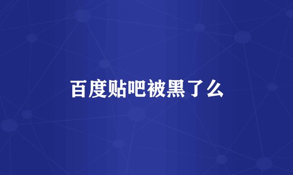 百度贴吧被黑了么