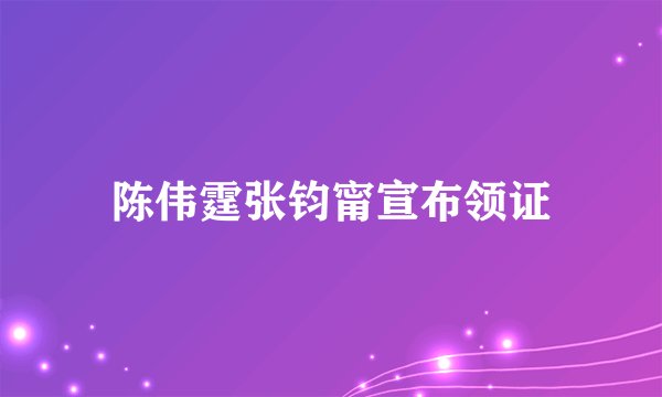陈伟霆张钧甯宣布领证