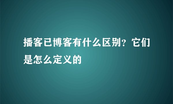 播客已博客有什么区别?它们是怎么定义的