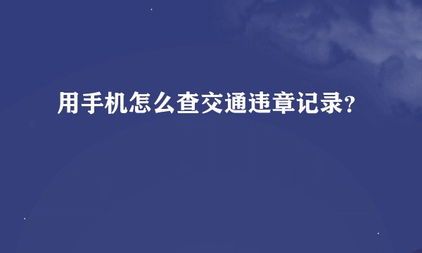 用手机怎么查交通违章记录？