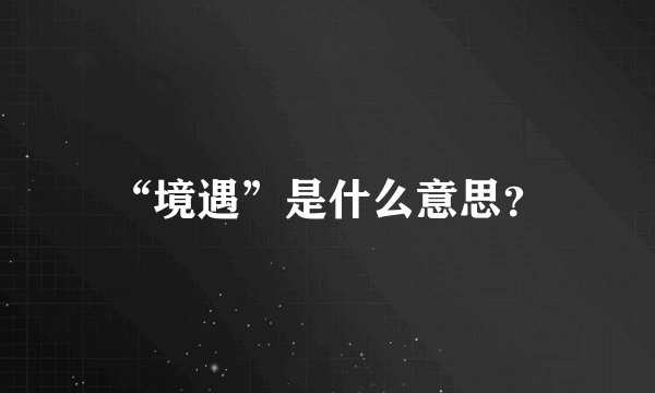 “境遇”是什么意思？