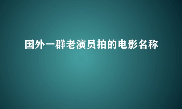 国外一群老演员拍的电影名称
