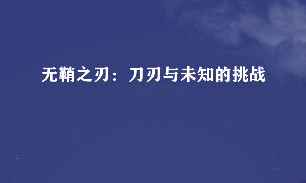 无鞘之刃:刀刃与未知的挑战