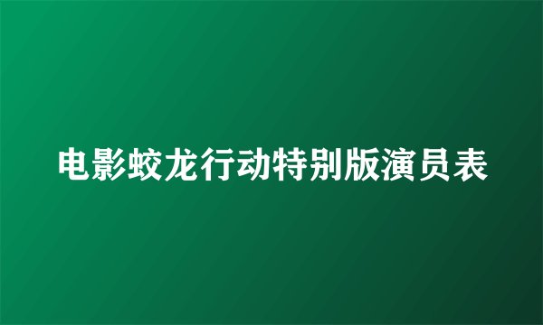 电影蛟龙行动特别版演员表
