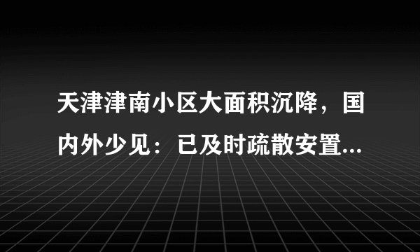 天津津南小区大面积沉降，国内外少见：已及时疏散安置近4000人