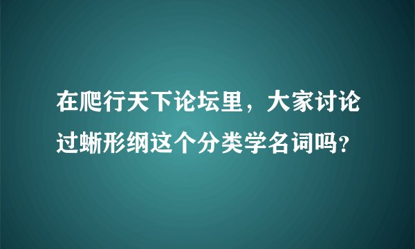 在爬行天下论坛里,大家讨论过蜥形纲这个分类学名词吗?