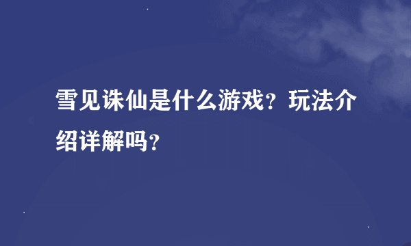 雪见诛仙是什么游戏?玩法介绍详解吗?