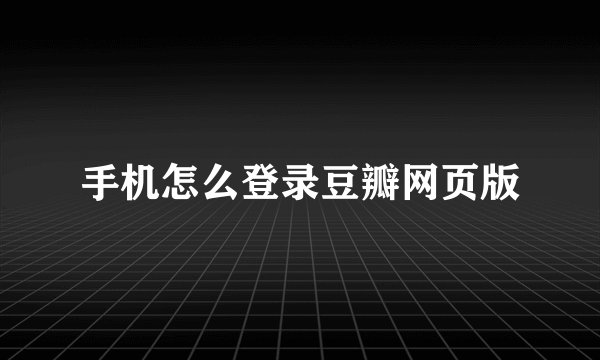 手机怎么登录豆瓣网页版