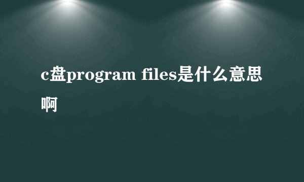 c盘program files是什么意思啊