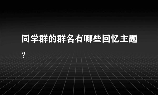 同学群的群名有哪些回忆主题？