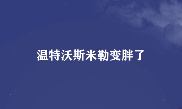 温特沃斯米勒变胖了
