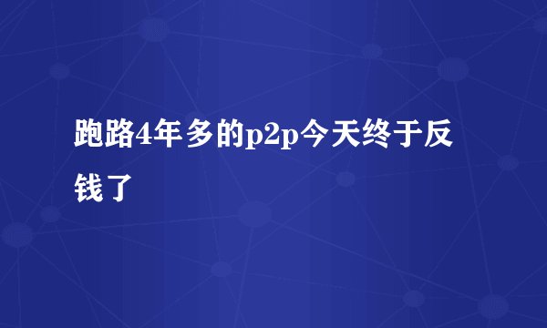 跑路4年多的p2p今天终于反钱了
