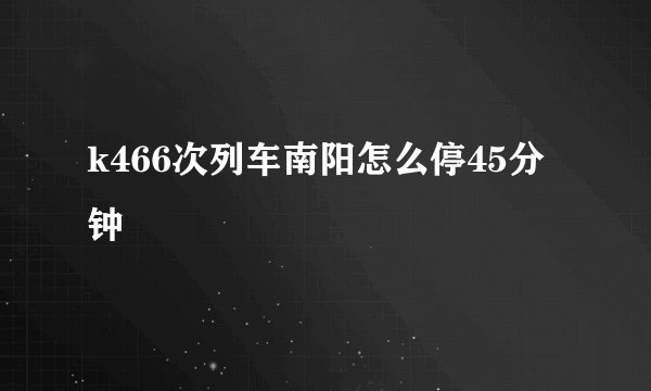 k466次列车南阳怎么停45分钟