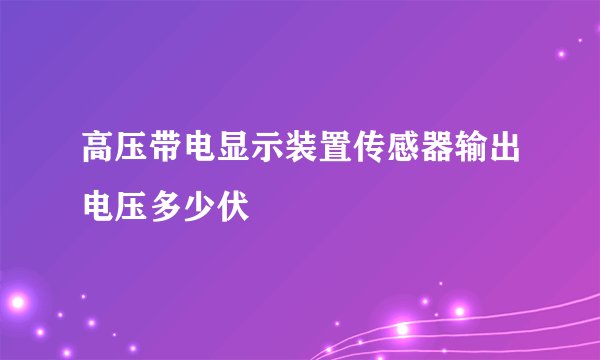 高压带电显示装置传感器输出电压多少伏