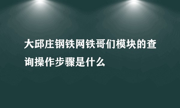 大邱庄钢铁网铁哥们模块的查询操作步骤是什么