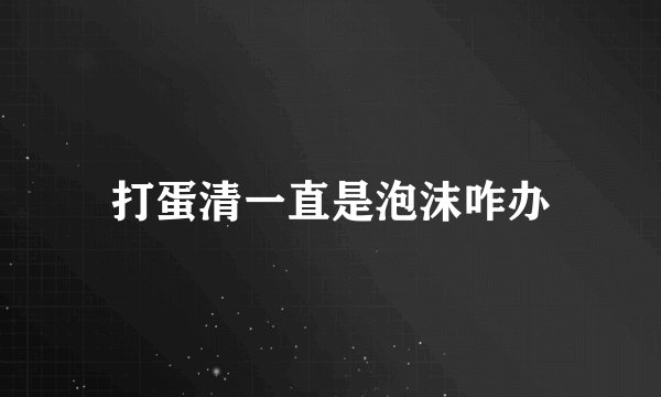 打蛋清一直是泡沫咋办