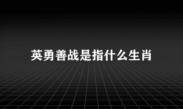 英勇善战是指什么生肖